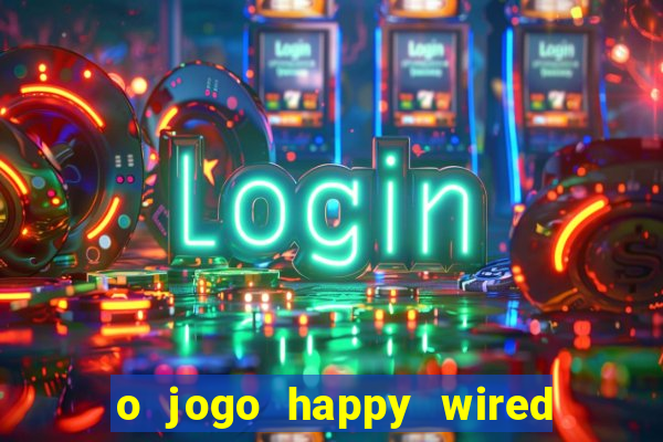 o jogo happy wired paga mesmo